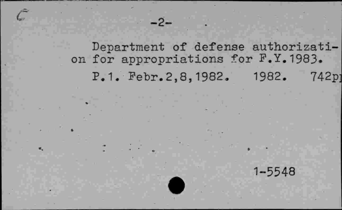 ﻿-2-
Department of defense authorization for appropriations for F.Y.1983.
P.1. Febr.2,8,1982.	1982.	742p
1-5548